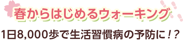 春からはじめるウォーキング 1日8,000歩で生活習慣病の予防に！？