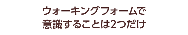 ウォーキングフォームで意識することは2つだけ