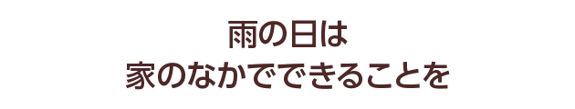 雨の日は家のなかでできることを