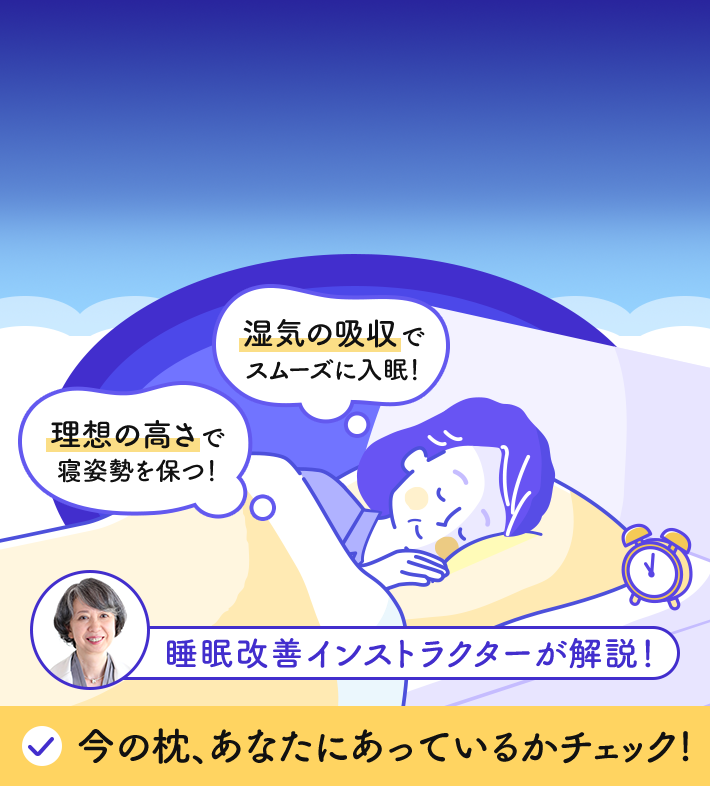 湿気の吸収でスムーズに入眠！ 理想の高さで寝姿勢を保つ！ 睡眠改善インストラクターが解説！ 今の枕、あなたにあっているかチェック!