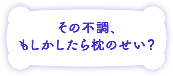 その不調、もしかしたら枕のせい？