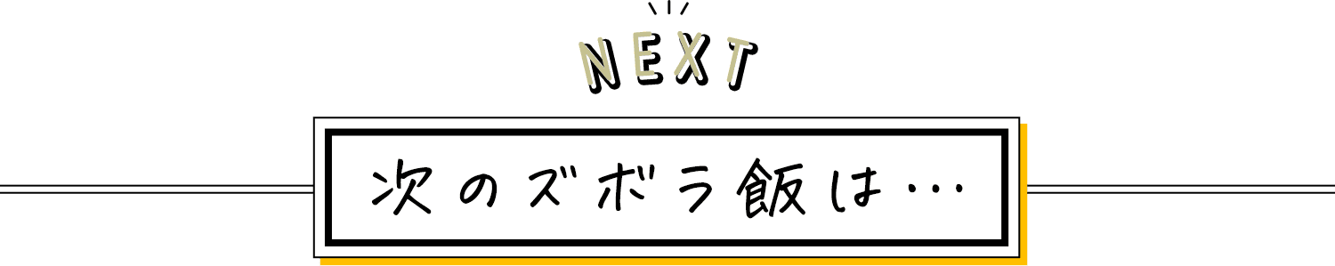 NEXT 次のズボラ飯は・・・