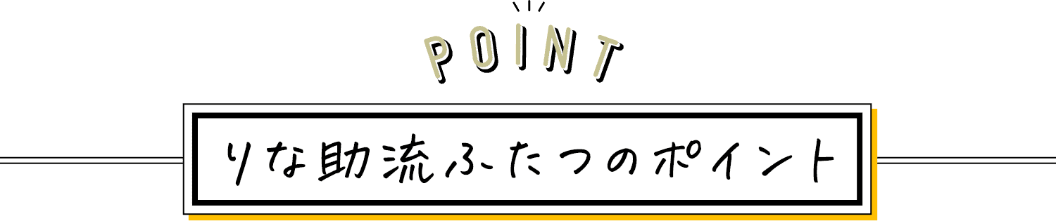 POINT りな助流ふたつのポイント