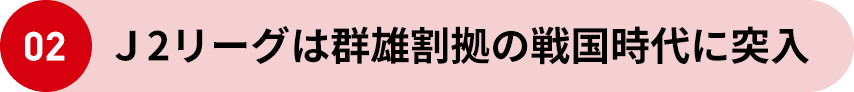 02 Ｊ2リーグは群雄割拠の戦国時代に突入