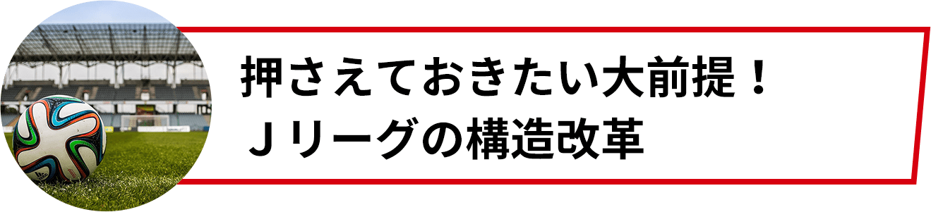 押さえておきたい大前提！Ｊリーグの構造改革