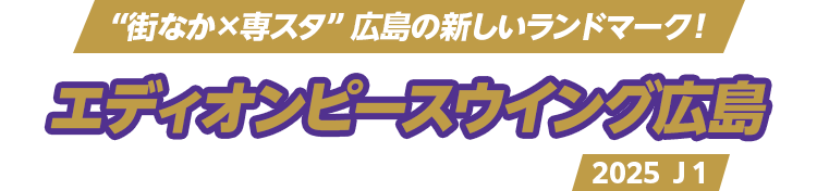 “街なか×専スタ” 広島の新しいランドマーク！ エディオンピースウイング広島 [2024年開場] サンフレッチェ広島 2025 Ｊ１