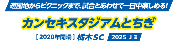 遊園地からピクニックまで、試合とあわせて一日中楽しめる！ カンセキスタジアムとちぎ [2020年開場] 栃木ＳＣ 2025 Ｊ３