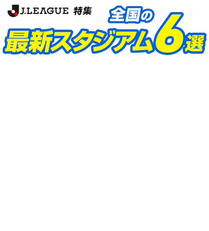Ｊリーグ特集 全国の最新スタジアム6選 &copy;J.LEAGUE