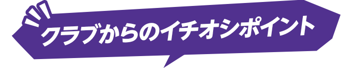 クラブからのイチオシポイント