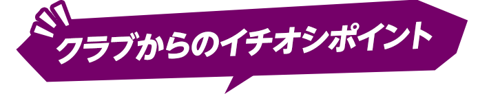 クラブからのイチオシポイント