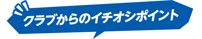 クラブからのイチオシポイント