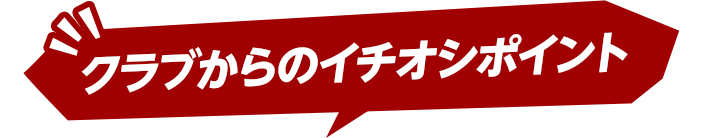 クラブからのイチオシポイント