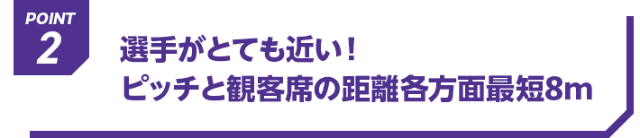 POINT2 選手がとても近い！ピッチと観客席の距離各方面最短8m