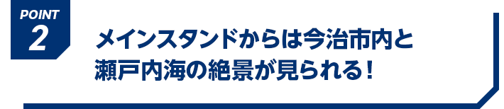 POINT2 メインスタンドからは今治市内と瀬戸内海の絶景が見られる！