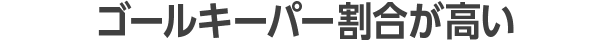 ゴールキーパー割合が高い