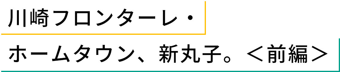 川崎フロンターレ・ホームタウン、新丸子。前編