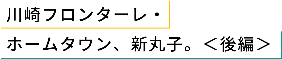川崎フロンターレ・ホームタウン、新丸子。後編
