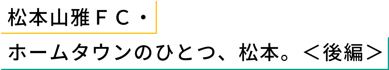 松本山雅FC・ホームタウンのひとつ、松本。<後編>
