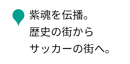 紫魂を伝播。歴史の街からサッカーの街へ。