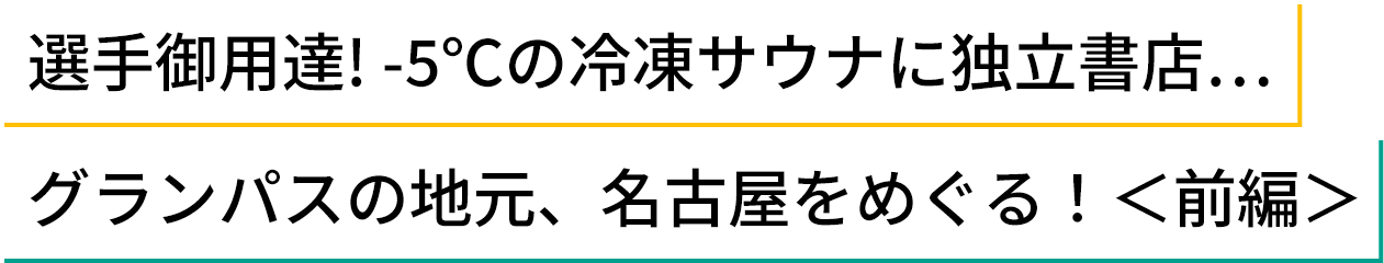 選手御用達! -5℃の冷凍サウナに独立書店…グランパスの地元、名古屋をめぐる！＜前編＞