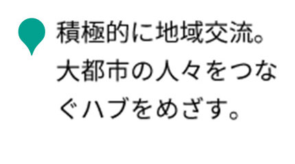 積極的に地域交流。大都市の人々をつなぐハブをめざす。