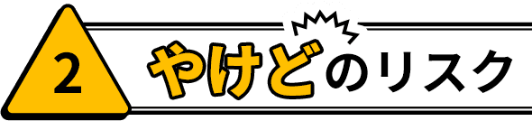 2 やけどのリスク