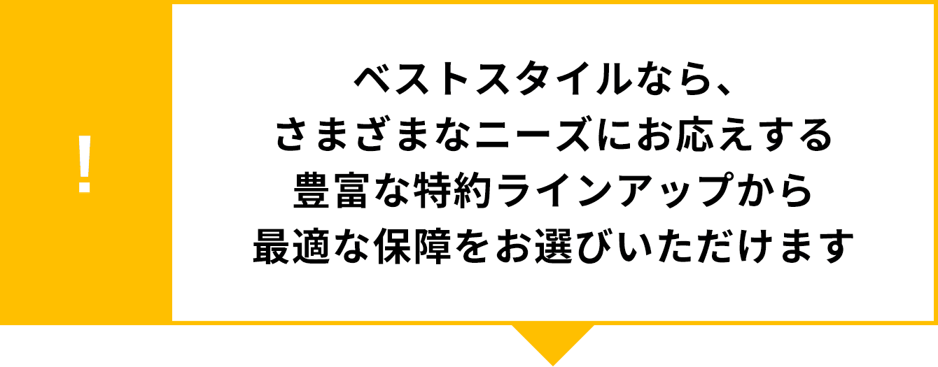 ベストスタイルなら、さまざまなニーズにお応えする豊富な特約ラインアップから最適な保障をお選びいただけます