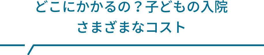 どこにかかるの？子どもの入院 さまざまなコスト