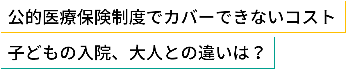 公的医療制度でカバーできないコスト　子どもの入院、大人との違いは？