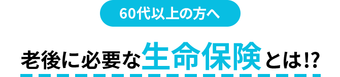 60代以上の方へ 老後に必要な生命保険とは!?