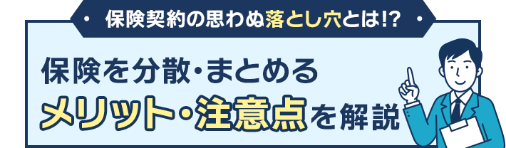 保険契約の思わぬ落とし穴とは!? 保険を分散・まとめる メリット・注意点を解説