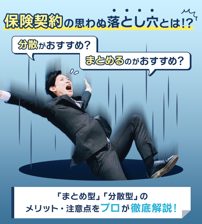 保険契約の思わぬ落とし穴とは!? 分散がおすすめ? まとめるのがおすすめ? 「まとめ型」「分散型」のメリット・注意点をプロが徹底解説!