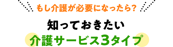 もし介護が必要になったら? 知っておきたい介護サービス3タイプ