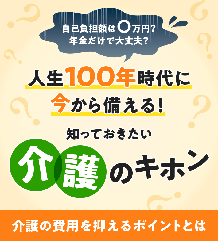 自己負担額は〇万円？ 年金だけで大丈夫？ 人生100年時代に今から備える！ 知っておきたい介護のキホン 介護の費用を抑えるポイントとは