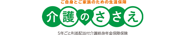 ご自身とご家族のための生涯保障 介護のささえ 5年ごと利差配当付介護終身年金保障保険