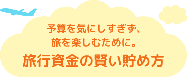 予算を気にしすぎず、旅を楽しむために。旅行資金の賢い貯め方