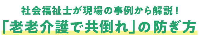 社会福祉士が現場の事例から解説！「老老介護で共倒れ」の防ぎ方