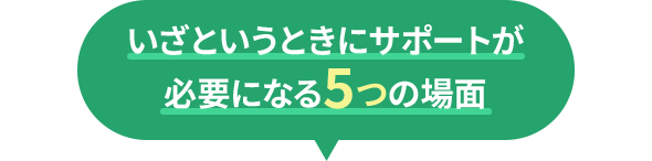 いざというときにサポートが必要になる5つの場面