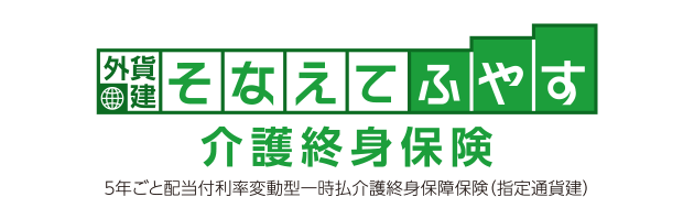 外貨建そなえてふやす 介護終身保険 5年ごと配当付利率変動型一時払介護終身保障保険(指定通貨建)