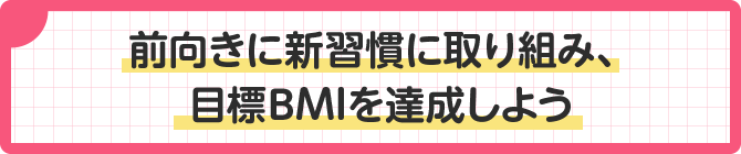 前向きに新習慣に取り組み、目標BMIを達成しよう
