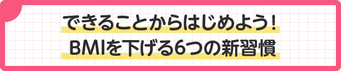 できることからはじめよう!BMIを下げる6つの新習慣