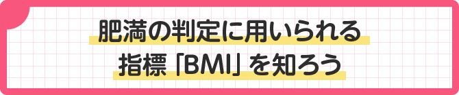 肥満の判定に用いられる指標「BMI」を知ろう