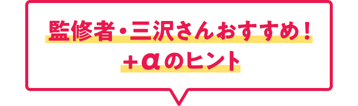 監修者・三沢さんおすすめ!+αのヒント