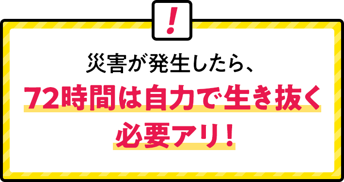 災害が発生したら、72時間は自力で生き抜く必要アリ!