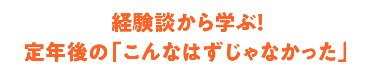 経験談から学ぶ!定年後の「こんなはずじゃなかった」