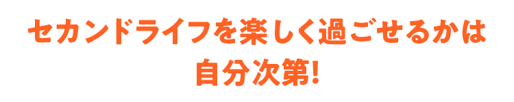 セカンドライフを楽しく過ごせるかは自分次第!