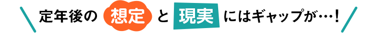 定年後の想定と現実にはギャップが・・・！