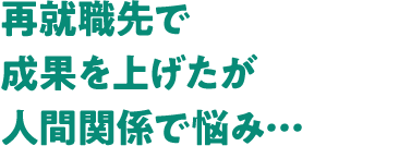 再就職先で成果を上げたが人間関係で悩み・・・