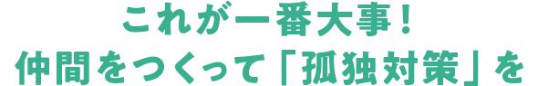 これが一番大事!仲間をつくって「孤独対策」を