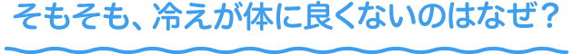 そもそも、冷えが体に良くないのはなぜ?